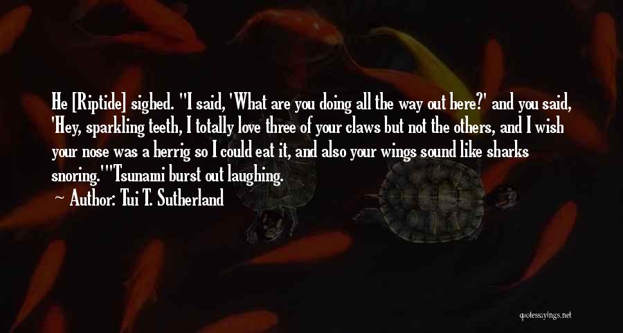 Tui T. Sutherland Quotes: He [riptide] Sighed. I Said, 'what Are You Doing All The Way Out Here?' And You Said, 'hey, Sparkling Teeth,