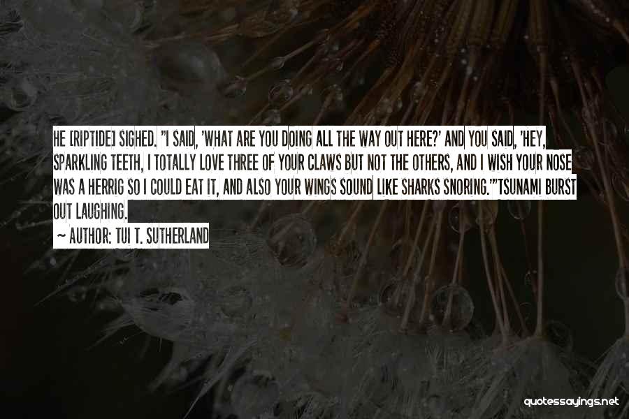 Tui T. Sutherland Quotes: He [riptide] Sighed. I Said, 'what Are You Doing All The Way Out Here?' And You Said, 'hey, Sparkling Teeth,