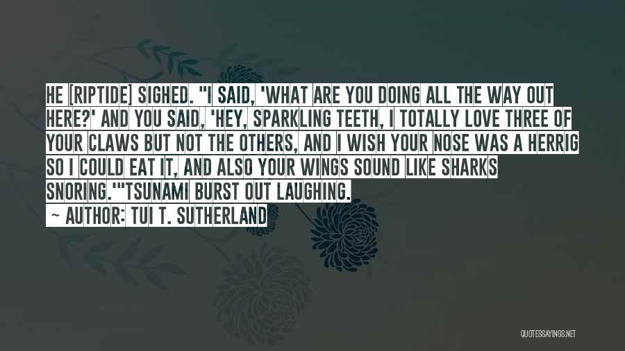 Tui T. Sutherland Quotes: He [riptide] Sighed. I Said, 'what Are You Doing All The Way Out Here?' And You Said, 'hey, Sparkling Teeth,