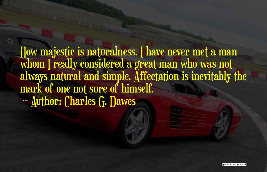 Charles G. Dawes Quotes: How Majestic Is Naturalness. I Have Never Met A Man Whom I Really Considered A Great Man Who Was Not