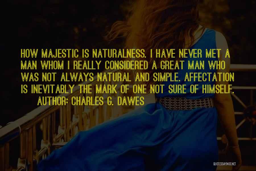 Charles G. Dawes Quotes: How Majestic Is Naturalness. I Have Never Met A Man Whom I Really Considered A Great Man Who Was Not