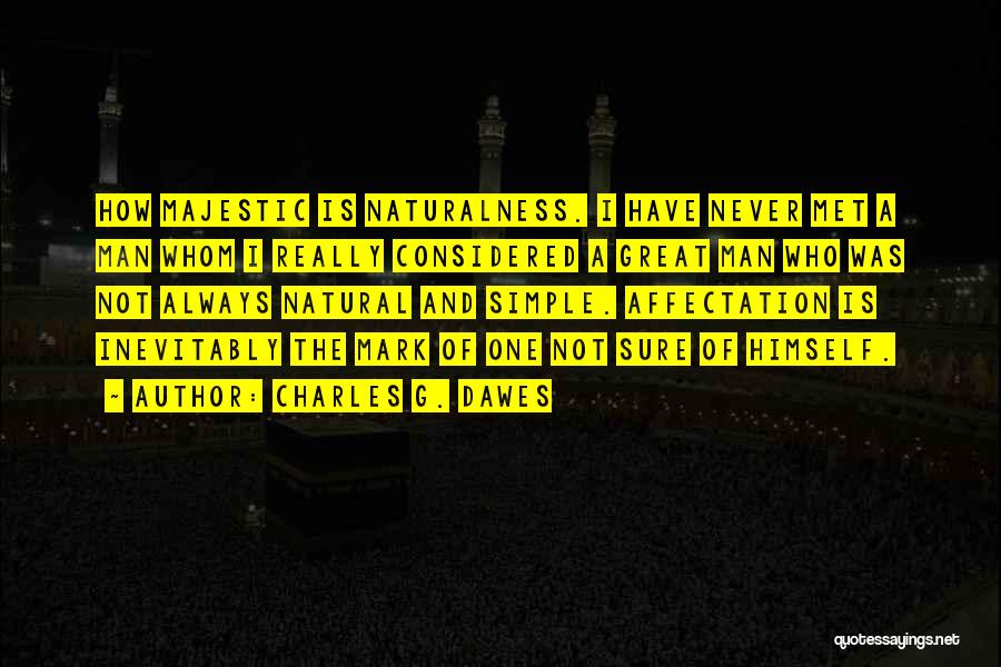 Charles G. Dawes Quotes: How Majestic Is Naturalness. I Have Never Met A Man Whom I Really Considered A Great Man Who Was Not