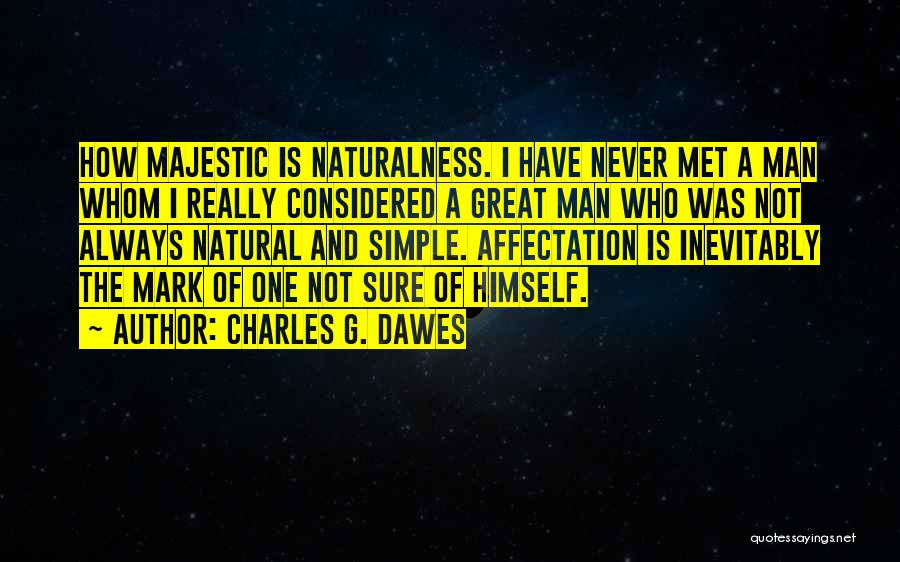 Charles G. Dawes Quotes: How Majestic Is Naturalness. I Have Never Met A Man Whom I Really Considered A Great Man Who Was Not