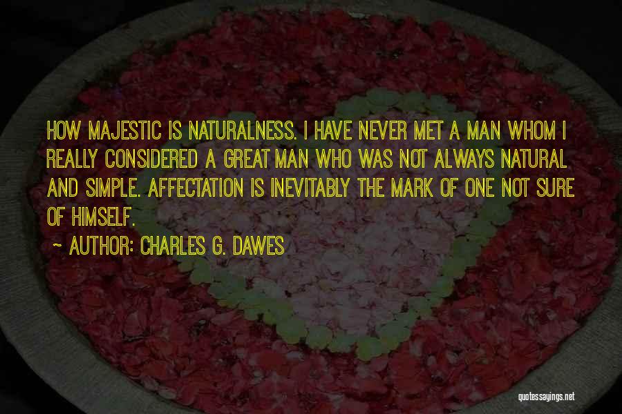 Charles G. Dawes Quotes: How Majestic Is Naturalness. I Have Never Met A Man Whom I Really Considered A Great Man Who Was Not