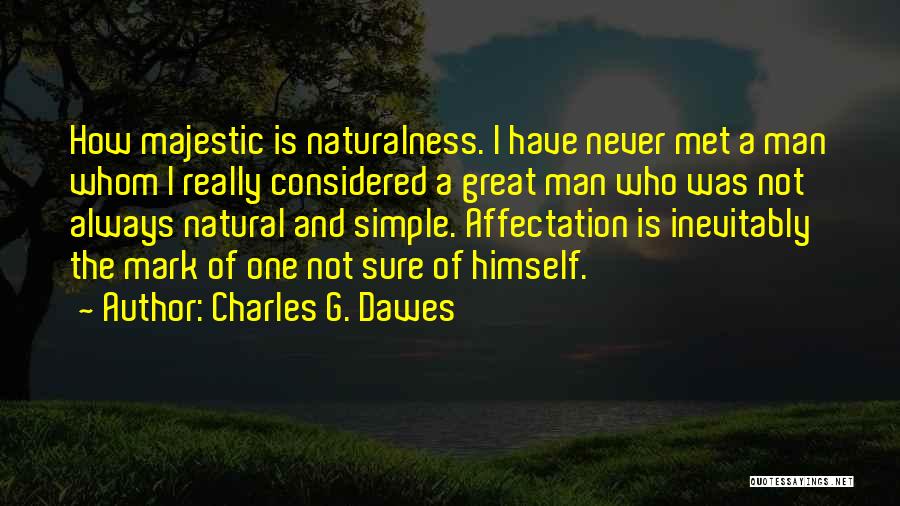 Charles G. Dawes Quotes: How Majestic Is Naturalness. I Have Never Met A Man Whom I Really Considered A Great Man Who Was Not