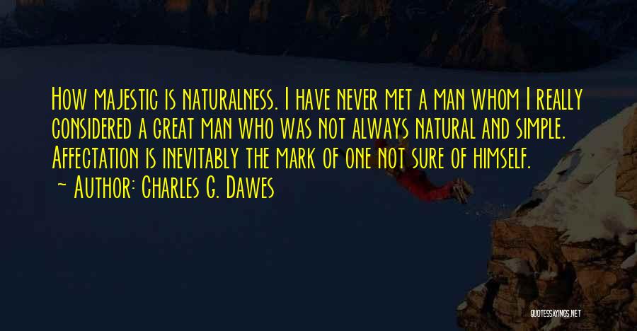 Charles G. Dawes Quotes: How Majestic Is Naturalness. I Have Never Met A Man Whom I Really Considered A Great Man Who Was Not