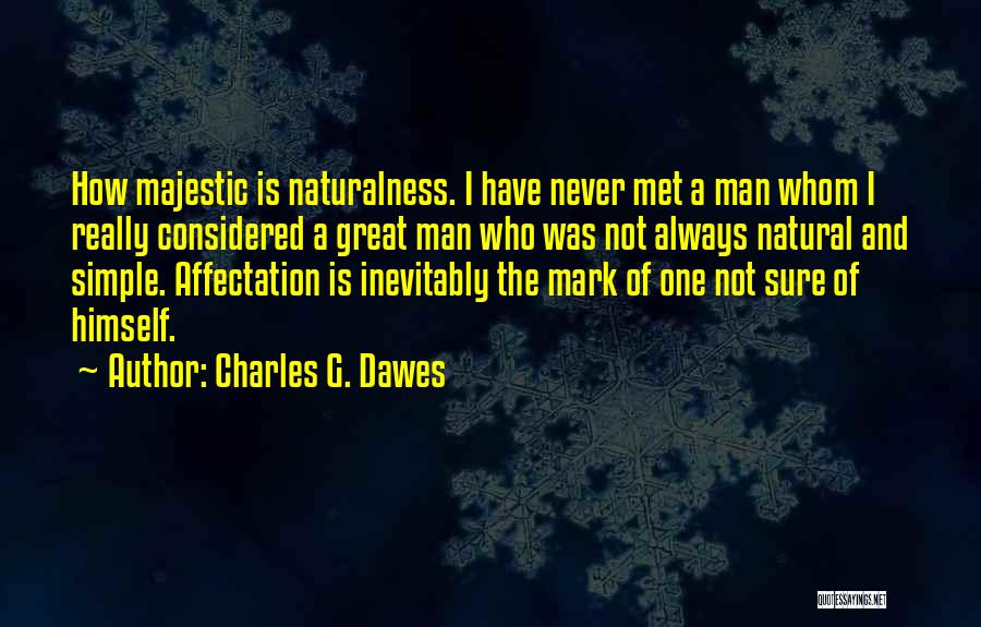 Charles G. Dawes Quotes: How Majestic Is Naturalness. I Have Never Met A Man Whom I Really Considered A Great Man Who Was Not