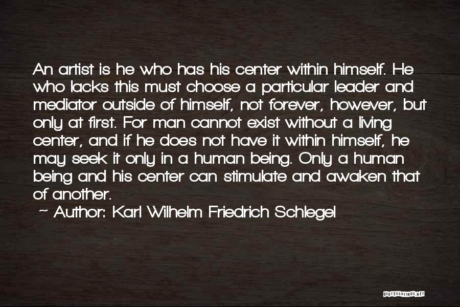 Karl Wilhelm Friedrich Schlegel Quotes: An Artist Is He Who Has His Center Within Himself. He Who Lacks This Must Choose A Particular Leader And