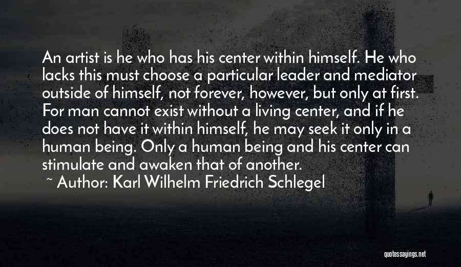 Karl Wilhelm Friedrich Schlegel Quotes: An Artist Is He Who Has His Center Within Himself. He Who Lacks This Must Choose A Particular Leader And