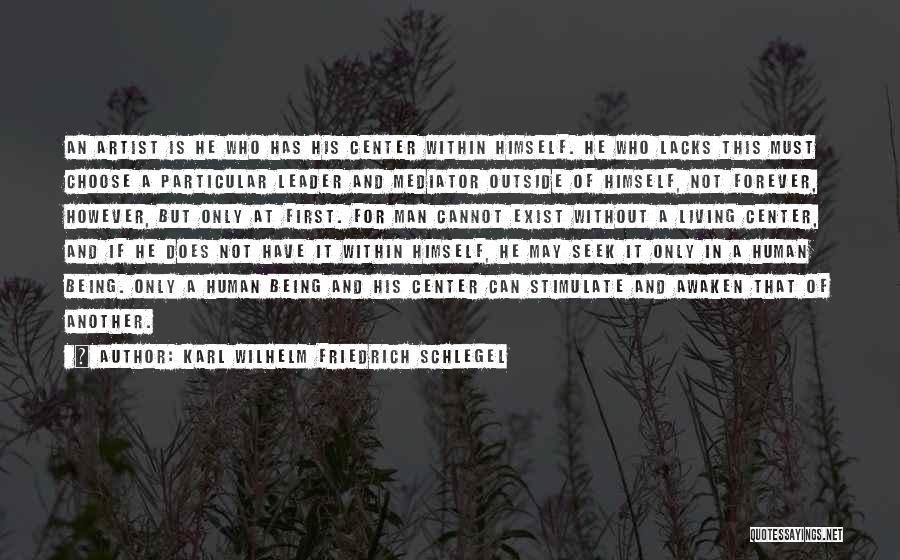 Karl Wilhelm Friedrich Schlegel Quotes: An Artist Is He Who Has His Center Within Himself. He Who Lacks This Must Choose A Particular Leader And