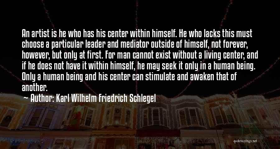 Karl Wilhelm Friedrich Schlegel Quotes: An Artist Is He Who Has His Center Within Himself. He Who Lacks This Must Choose A Particular Leader And