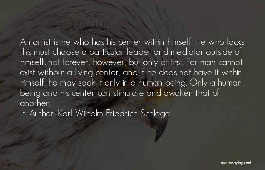 Karl Wilhelm Friedrich Schlegel Quotes: An Artist Is He Who Has His Center Within Himself. He Who Lacks This Must Choose A Particular Leader And