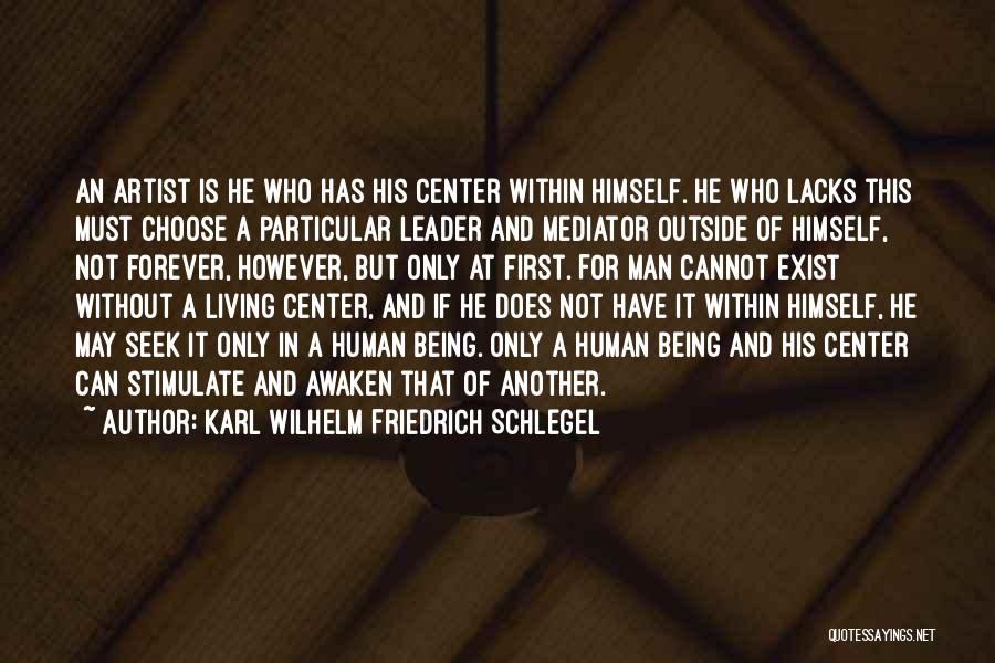 Karl Wilhelm Friedrich Schlegel Quotes: An Artist Is He Who Has His Center Within Himself. He Who Lacks This Must Choose A Particular Leader And