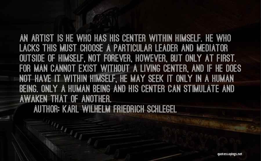 Karl Wilhelm Friedrich Schlegel Quotes: An Artist Is He Who Has His Center Within Himself. He Who Lacks This Must Choose A Particular Leader And