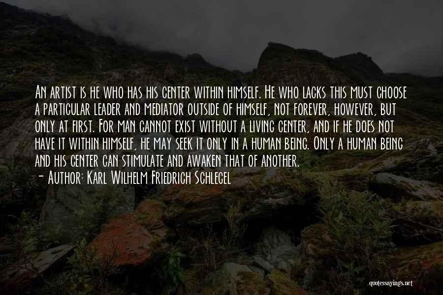 Karl Wilhelm Friedrich Schlegel Quotes: An Artist Is He Who Has His Center Within Himself. He Who Lacks This Must Choose A Particular Leader And