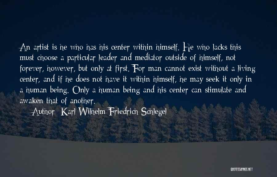 Karl Wilhelm Friedrich Schlegel Quotes: An Artist Is He Who Has His Center Within Himself. He Who Lacks This Must Choose A Particular Leader And