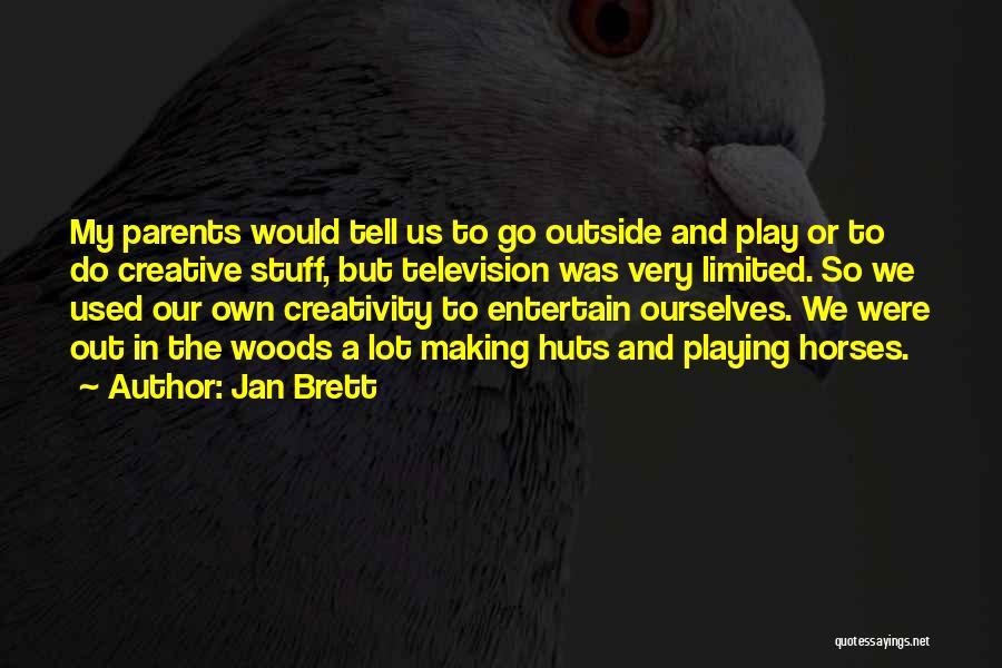 Jan Brett Quotes: My Parents Would Tell Us To Go Outside And Play Or To Do Creative Stuff, But Television Was Very Limited.