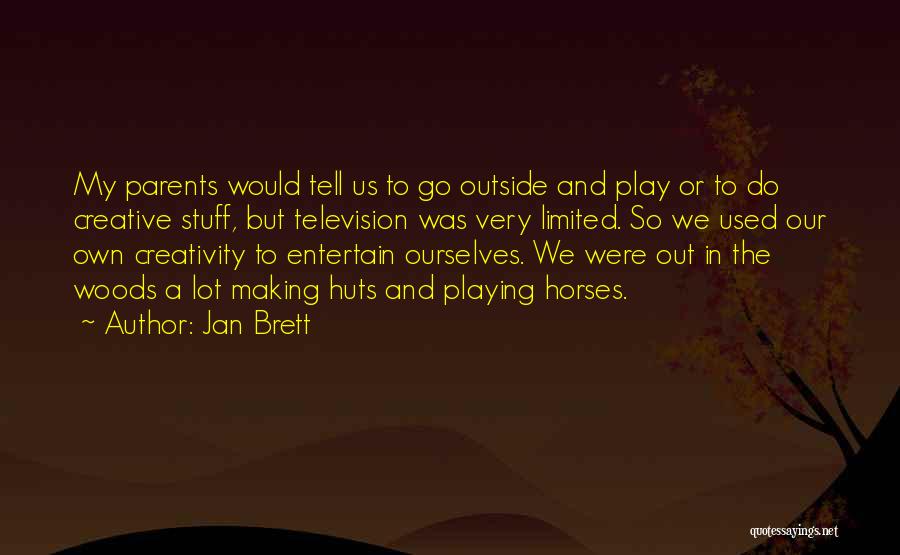 Jan Brett Quotes: My Parents Would Tell Us To Go Outside And Play Or To Do Creative Stuff, But Television Was Very Limited.