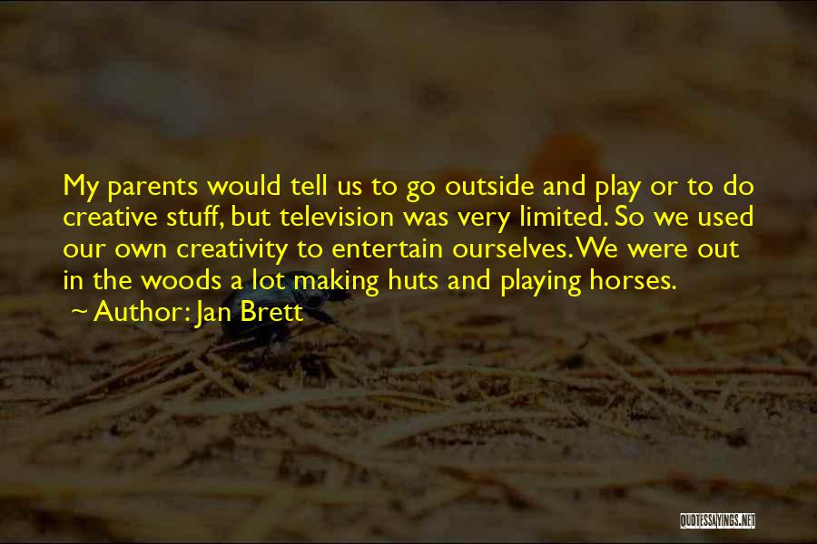 Jan Brett Quotes: My Parents Would Tell Us To Go Outside And Play Or To Do Creative Stuff, But Television Was Very Limited.