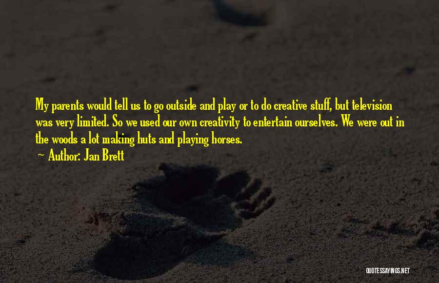 Jan Brett Quotes: My Parents Would Tell Us To Go Outside And Play Or To Do Creative Stuff, But Television Was Very Limited.