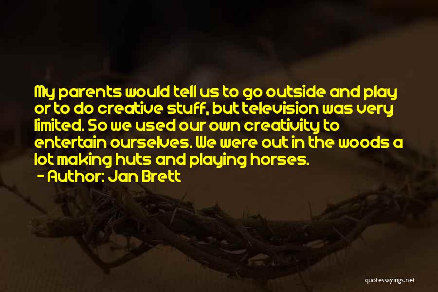 Jan Brett Quotes: My Parents Would Tell Us To Go Outside And Play Or To Do Creative Stuff, But Television Was Very Limited.