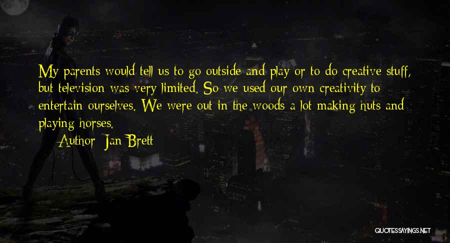 Jan Brett Quotes: My Parents Would Tell Us To Go Outside And Play Or To Do Creative Stuff, But Television Was Very Limited.