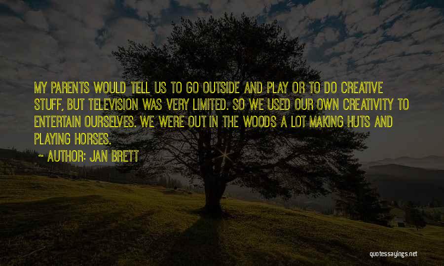 Jan Brett Quotes: My Parents Would Tell Us To Go Outside And Play Or To Do Creative Stuff, But Television Was Very Limited.