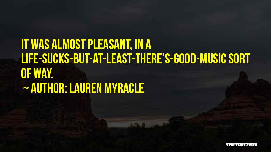 Lauren Myracle Quotes: It Was Almost Pleasant, In A Life-sucks-but-at-least-there's-good-music Sort Of Way.