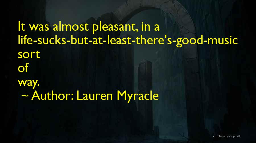 Lauren Myracle Quotes: It Was Almost Pleasant, In A Life-sucks-but-at-least-there's-good-music Sort Of Way.