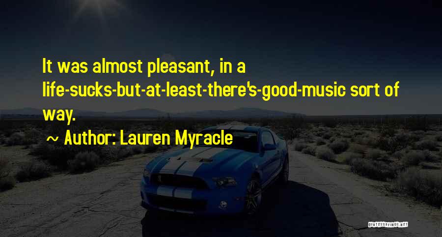 Lauren Myracle Quotes: It Was Almost Pleasant, In A Life-sucks-but-at-least-there's-good-music Sort Of Way.