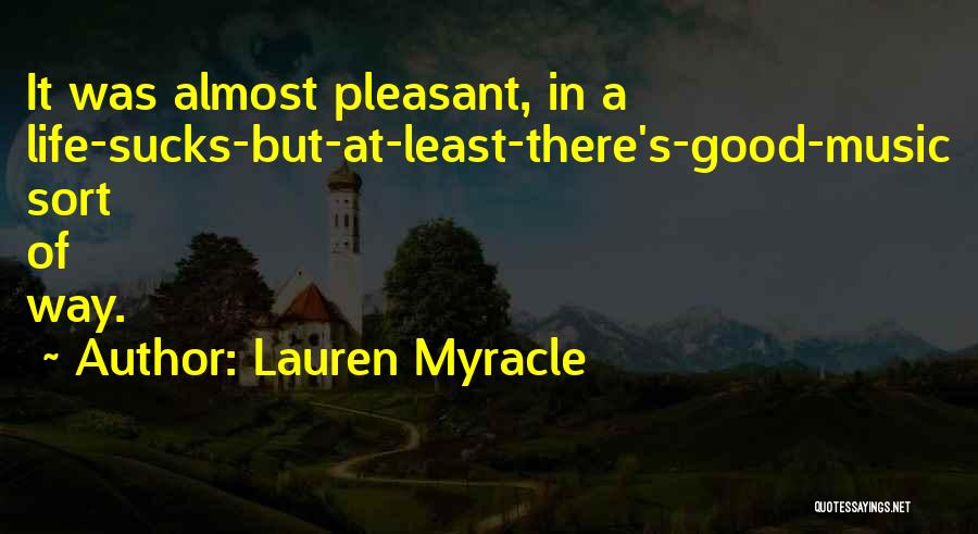 Lauren Myracle Quotes: It Was Almost Pleasant, In A Life-sucks-but-at-least-there's-good-music Sort Of Way.