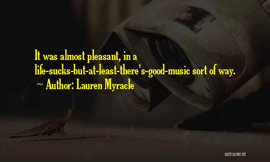 Lauren Myracle Quotes: It Was Almost Pleasant, In A Life-sucks-but-at-least-there's-good-music Sort Of Way.