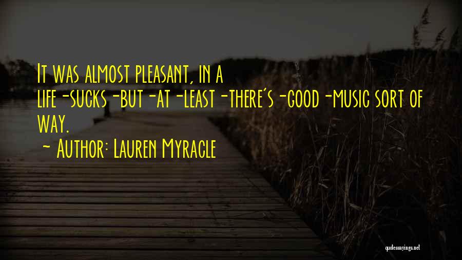 Lauren Myracle Quotes: It Was Almost Pleasant, In A Life-sucks-but-at-least-there's-good-music Sort Of Way.