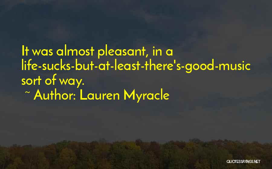 Lauren Myracle Quotes: It Was Almost Pleasant, In A Life-sucks-but-at-least-there's-good-music Sort Of Way.