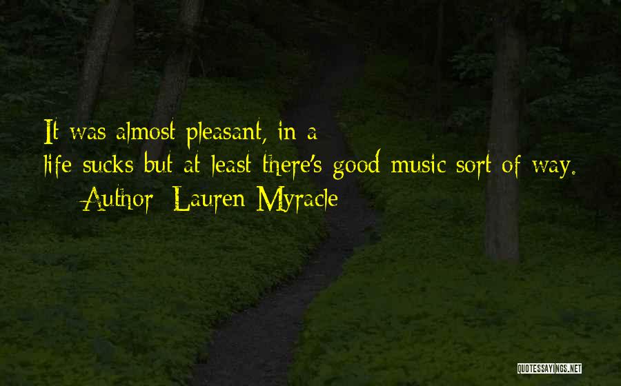 Lauren Myracle Quotes: It Was Almost Pleasant, In A Life-sucks-but-at-least-there's-good-music Sort Of Way.