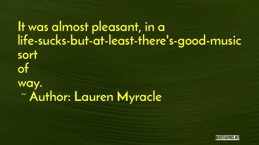 Lauren Myracle Quotes: It Was Almost Pleasant, In A Life-sucks-but-at-least-there's-good-music Sort Of Way.