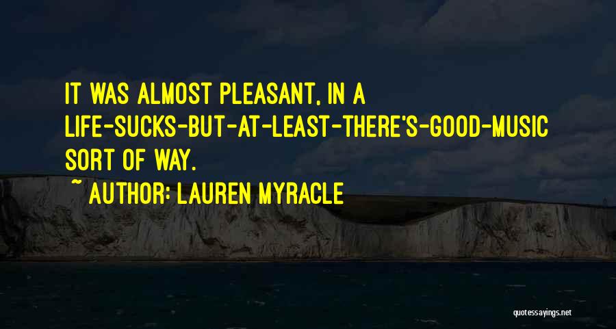 Lauren Myracle Quotes: It Was Almost Pleasant, In A Life-sucks-but-at-least-there's-good-music Sort Of Way.