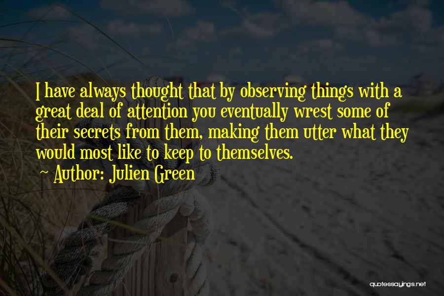 Julien Green Quotes: I Have Always Thought That By Observing Things With A Great Deal Of Attention You Eventually Wrest Some Of Their