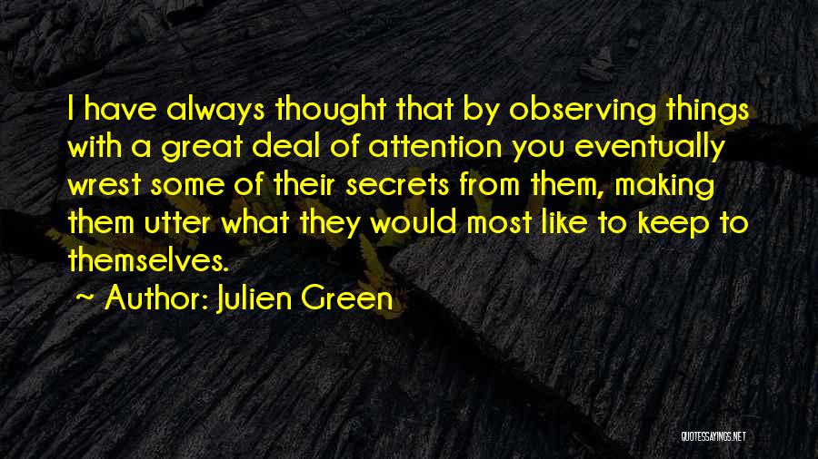 Julien Green Quotes: I Have Always Thought That By Observing Things With A Great Deal Of Attention You Eventually Wrest Some Of Their