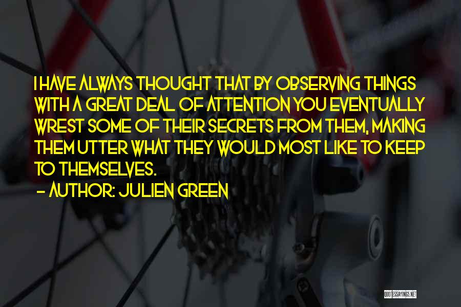 Julien Green Quotes: I Have Always Thought That By Observing Things With A Great Deal Of Attention You Eventually Wrest Some Of Their