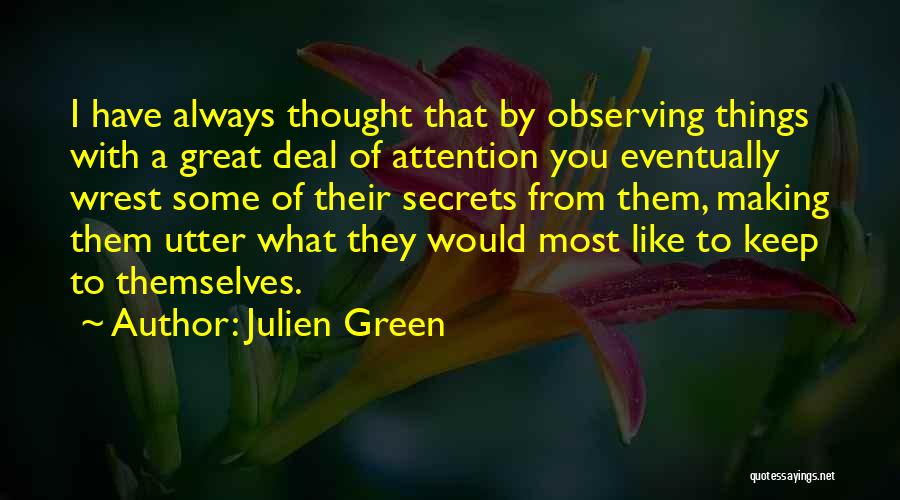 Julien Green Quotes: I Have Always Thought That By Observing Things With A Great Deal Of Attention You Eventually Wrest Some Of Their