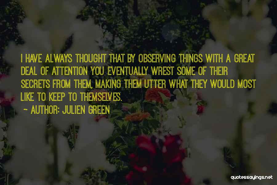 Julien Green Quotes: I Have Always Thought That By Observing Things With A Great Deal Of Attention You Eventually Wrest Some Of Their
