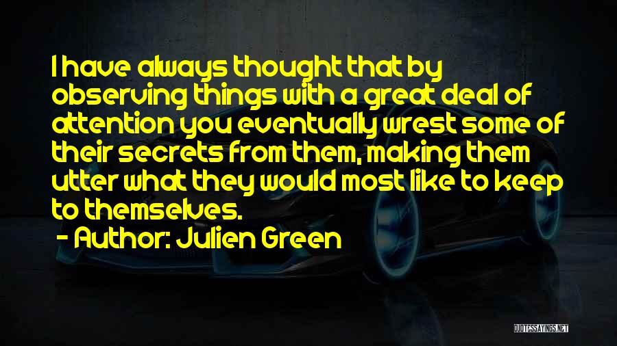 Julien Green Quotes: I Have Always Thought That By Observing Things With A Great Deal Of Attention You Eventually Wrest Some Of Their