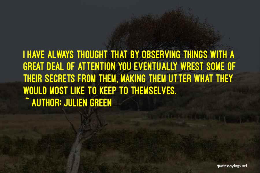 Julien Green Quotes: I Have Always Thought That By Observing Things With A Great Deal Of Attention You Eventually Wrest Some Of Their