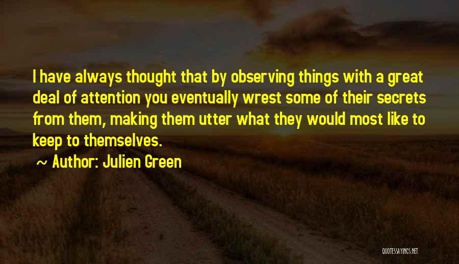Julien Green Quotes: I Have Always Thought That By Observing Things With A Great Deal Of Attention You Eventually Wrest Some Of Their