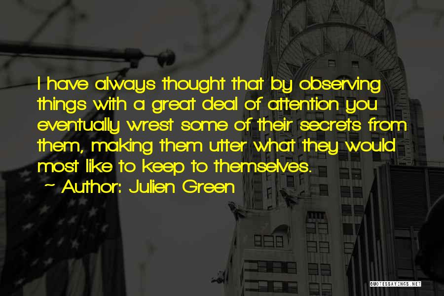 Julien Green Quotes: I Have Always Thought That By Observing Things With A Great Deal Of Attention You Eventually Wrest Some Of Their
