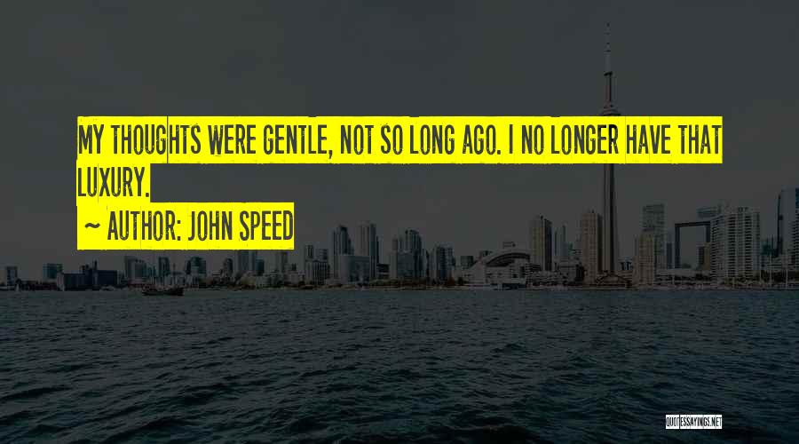 John Speed Quotes: My Thoughts Were Gentle, Not So Long Ago. I No Longer Have That Luxury.