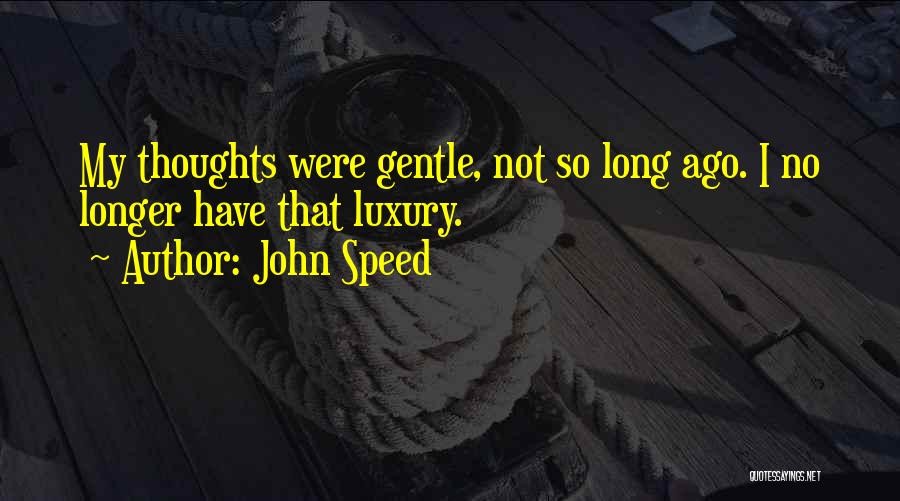 John Speed Quotes: My Thoughts Were Gentle, Not So Long Ago. I No Longer Have That Luxury.