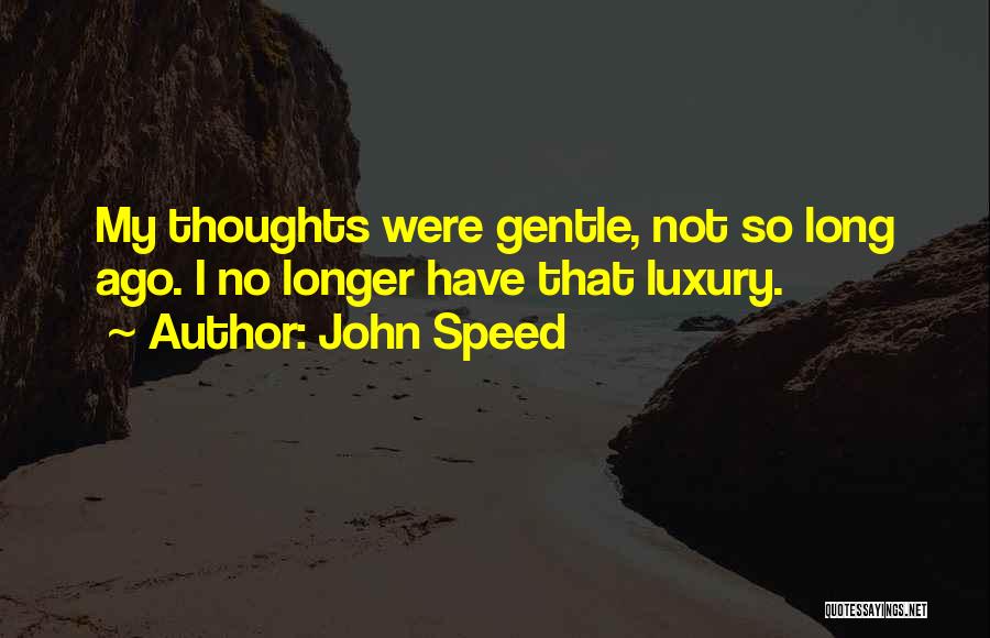 John Speed Quotes: My Thoughts Were Gentle, Not So Long Ago. I No Longer Have That Luxury.