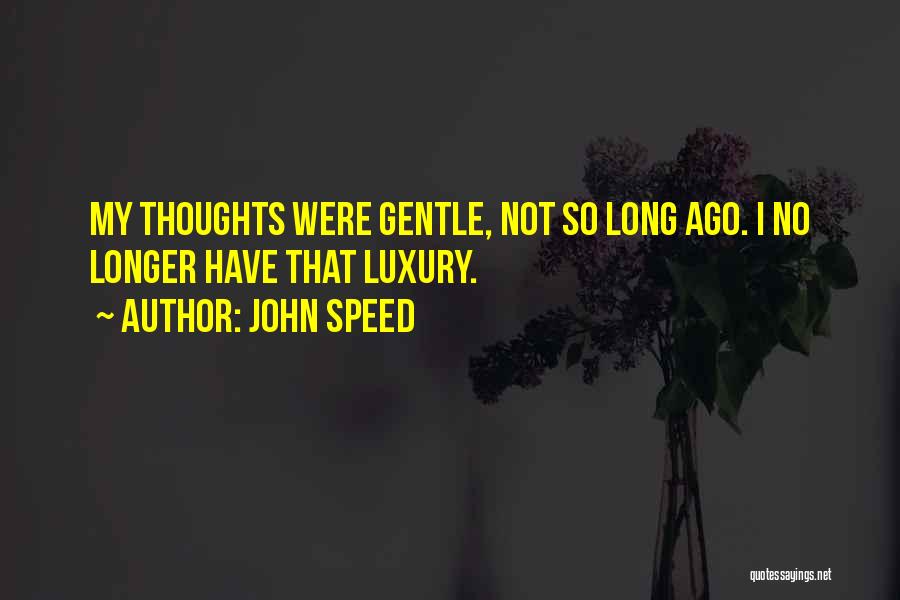 John Speed Quotes: My Thoughts Were Gentle, Not So Long Ago. I No Longer Have That Luxury.